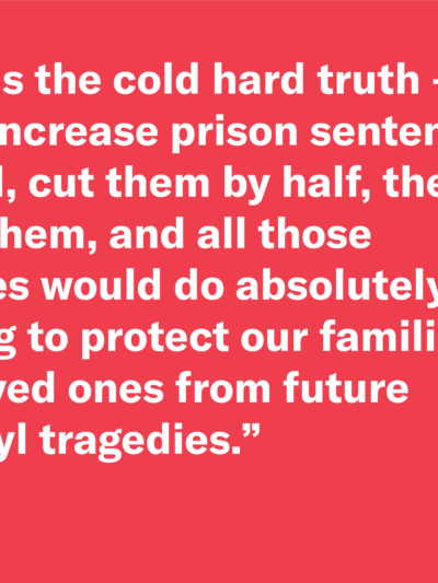 Red background with text Here is the cold hard truth — we could increase prison sentences 10-fold, cut them by half, then triple them, and all those changes would do absolutely nothing to protect our families and loved ones from future fentanyl tragedies.