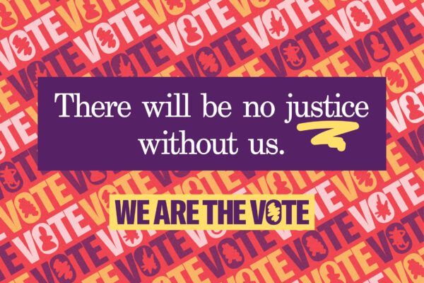 there will be no justice without us text on top of colorful we are the vote repeating text