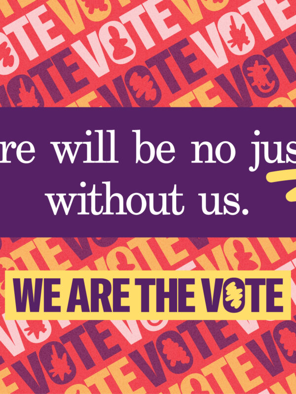 there will be no justice without us text on top of colorful we are the vote repeating text