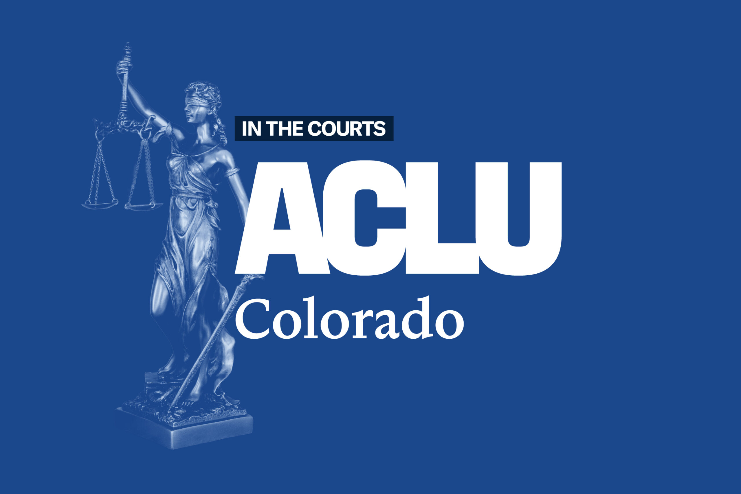 In the Courts, ACLU of Colorado logo on a blue background with a woman holding the scales of justice.