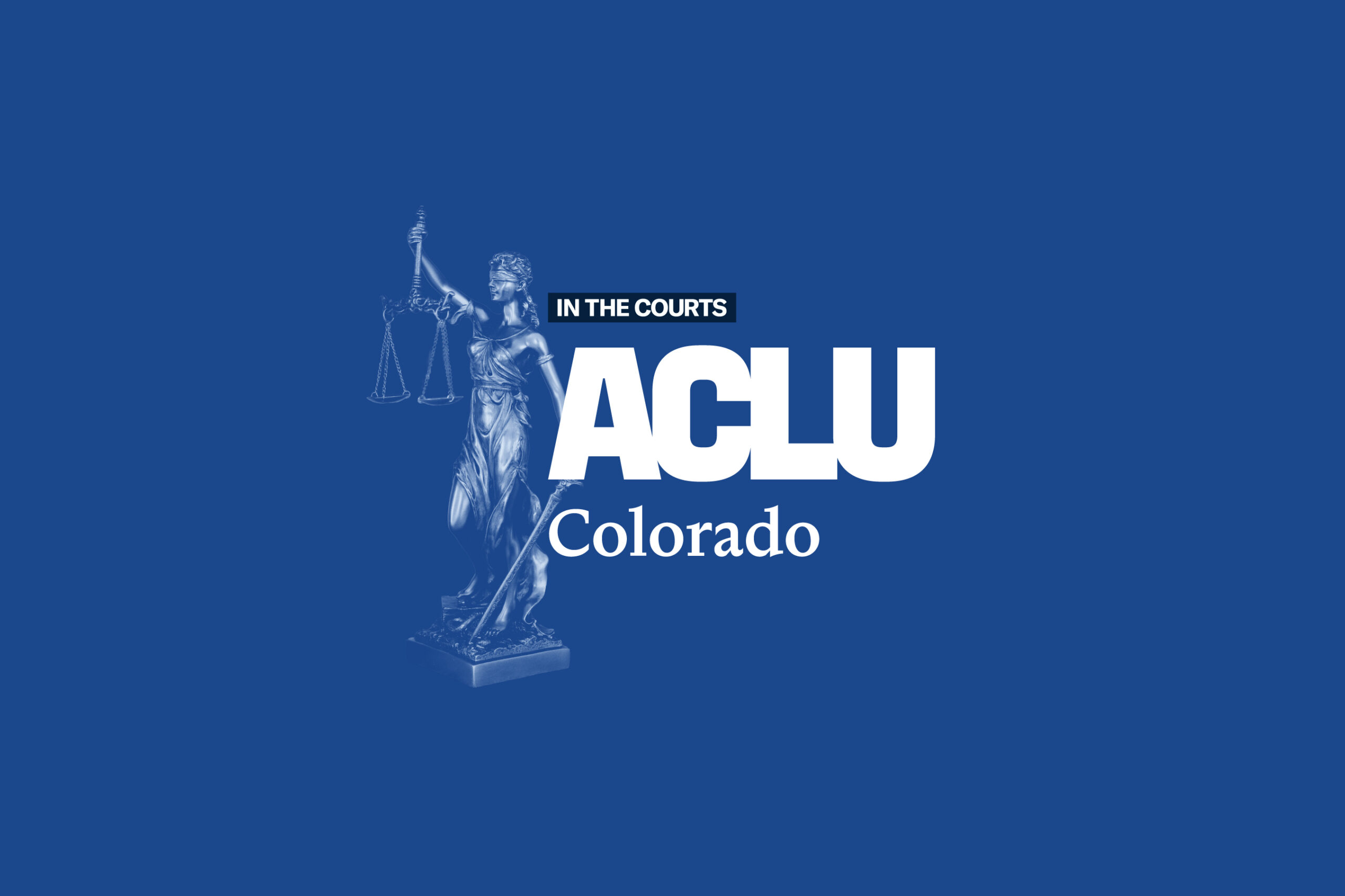 In the Courts, ACLU of Colorado logo on a blue background with a woman holding the scales of justice.